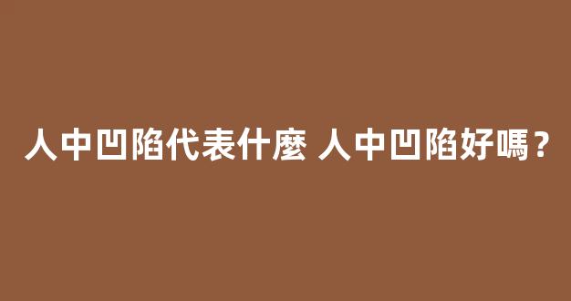 人中凹陷代表什麼 人中凹陷好嗎？